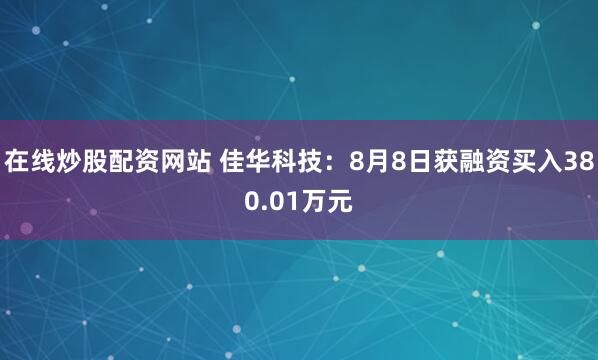 在线炒股配资网站 佳华科技：8月8日获融资买入380.01万元